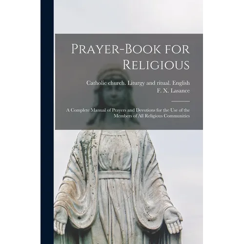 Prayer-book for Religious: A Complete Manual of Prayers and Devotions for the Use of the Members of All Religious Communities - Paperback
