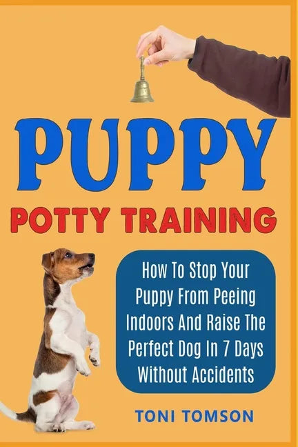 Puppy Potty Training: How To Stop Your Puppy From Peeing Indoors And Raise The Perfect Dog In 7 Days Without Accidents - Paperback
