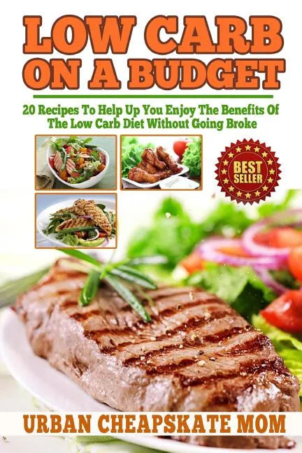 Low Carb On A Budget: 20 Recipes To Help Up You Enjoy The Benefits Of The Low Carb Diet Without Going Broke - Paperback