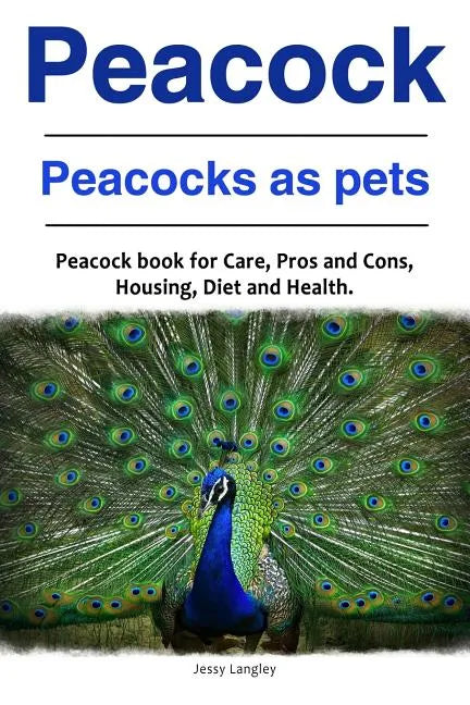 Peacock. Peacocks as pets. Peacock book for Care, Pros and Cons, Housing, Diet and Health. - Paperback