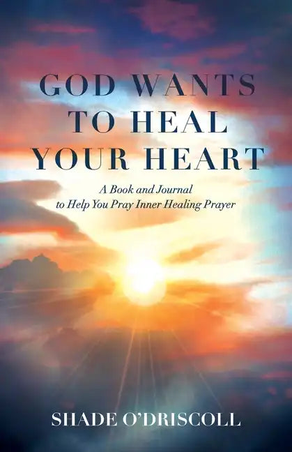 God Wants to Heal Your Heart: A Book and Journal to Help You Pray Inner Healing Prayer - Paperback