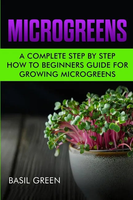 Microgreens: A Complete Step By Step How To Beginners Guide For Growing Microgreens - Paperback