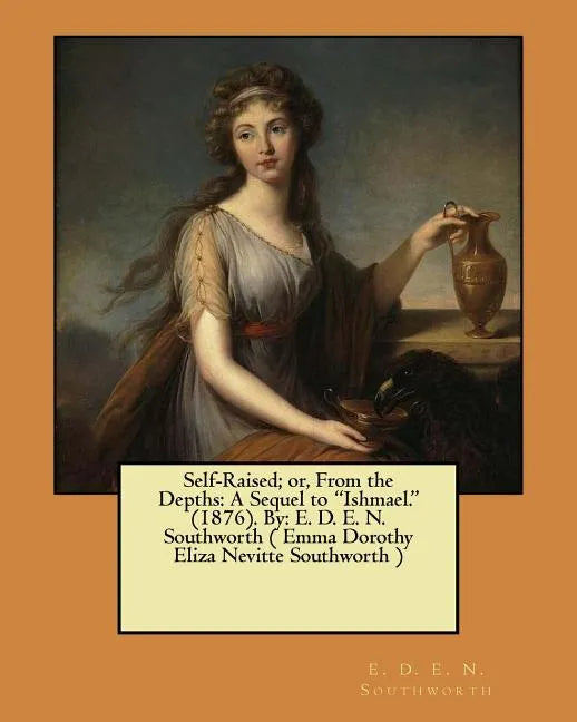 Self-Raised; or, From the Depths: A Sequel to "Ishmael." (1876). By: E. D. E. N. Southworth ( Emma Dorothy Eliza Nevitte Southworth ) - Paperback
