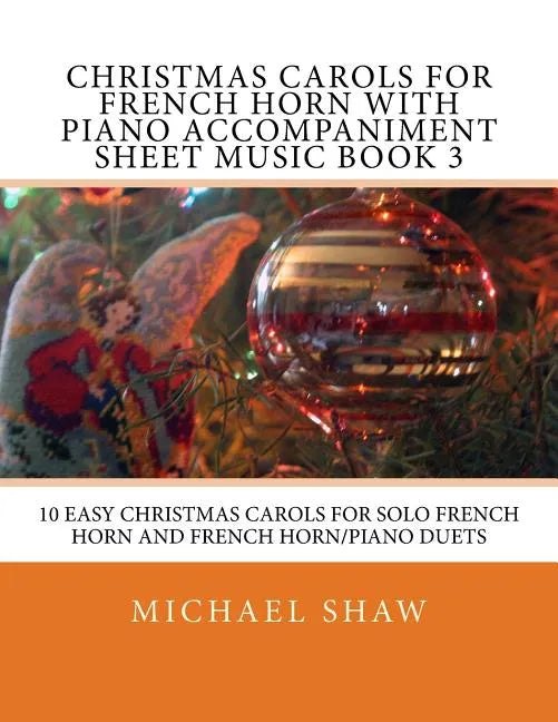 Christmas Carols For French Horn With Piano Accompaniment Sheet Music Book 3: 10 Easy Christmas Carols For Solo French Horn And French Horn/Piano Duet - Paperback