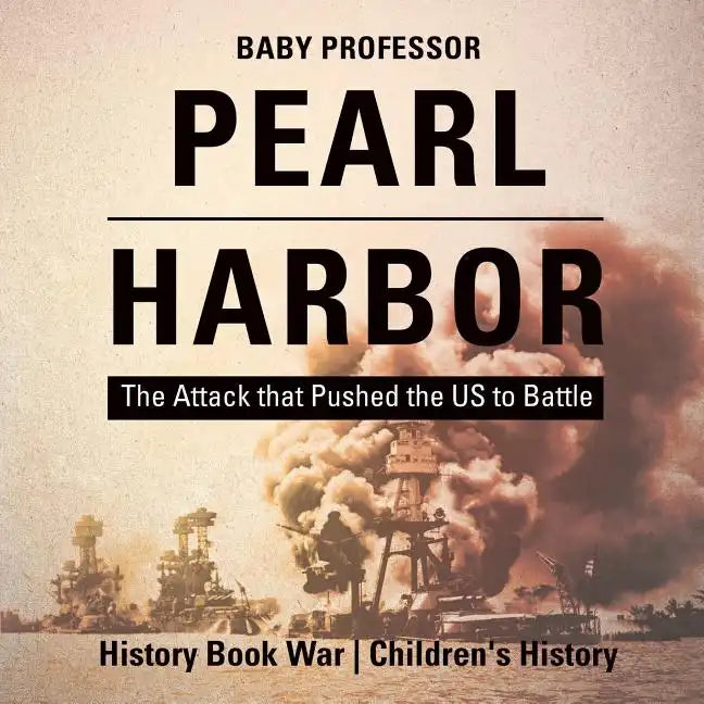 Pearl Harbor: The Attack that Pushed the US to Battle - History Book War Children's History - Paperback