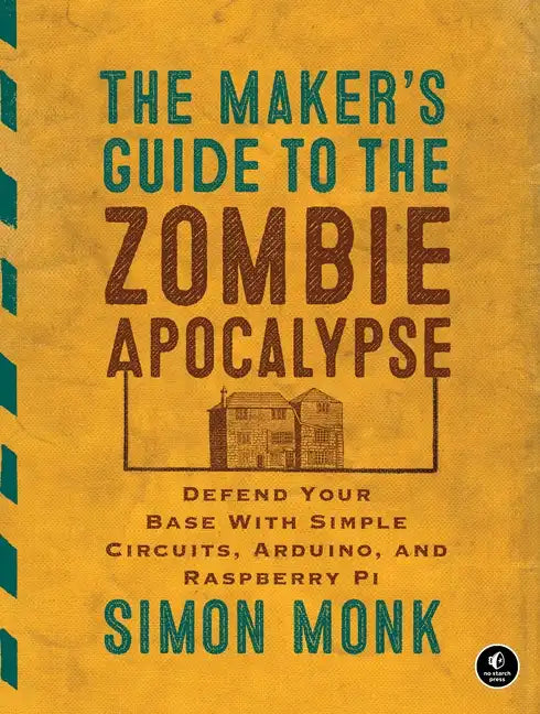 The Maker's Guide to the Zombie Apocalypse: Defend Your Base with Simple Circuits, Arduino, and Raspberry Pi - Paperback
