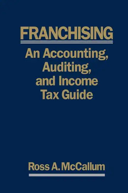 Franchising: AN ACCOUNTING, AUDITING and INCOME TAX GUIIDE: A Practical Guide for Franchisors, Franchisees, and their Accounting an - Paperback