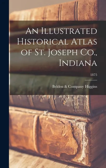 An Illustrated Historical Atlas of St. Joseph Co., Indiana; 1875 - Hardcover