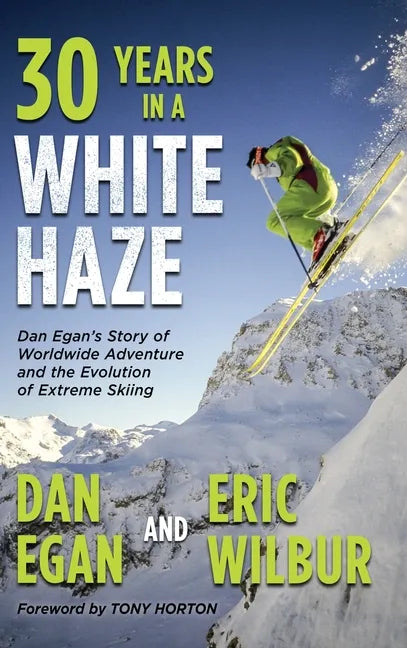 Thirty Years in a White Haze: Dan Egan's Story of Worldwide Adventure 
and the Evolution of Extreme Skiing - Hardcover
