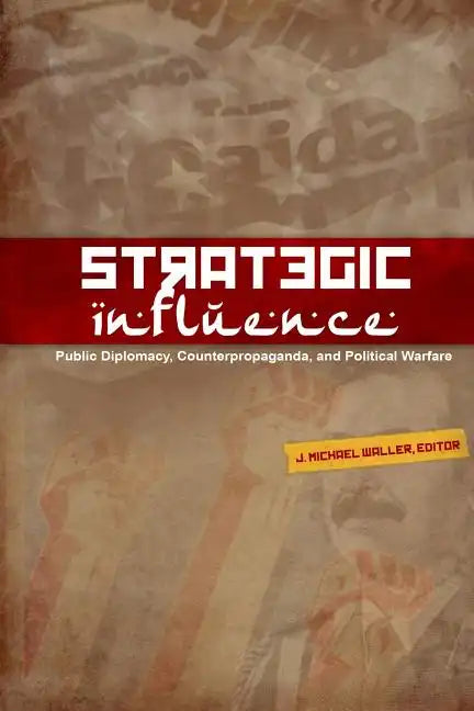 Strategic Influence: Public Diplomacy, Counterpropaganda, and Political Warfare - Paperback