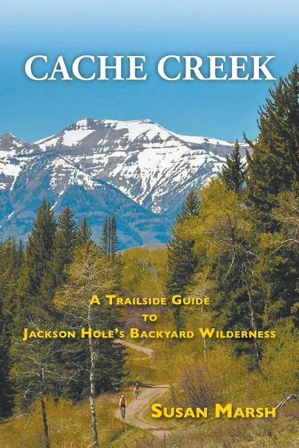 Cache Creek: A Trailguide to Jackson Hole's Backyard Wilderness - Paperback
