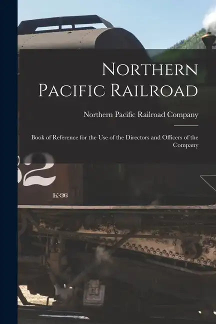 Northern Pacific Railroad: Book of Reference for the use of the Directors and Officers of the Company - Paperback