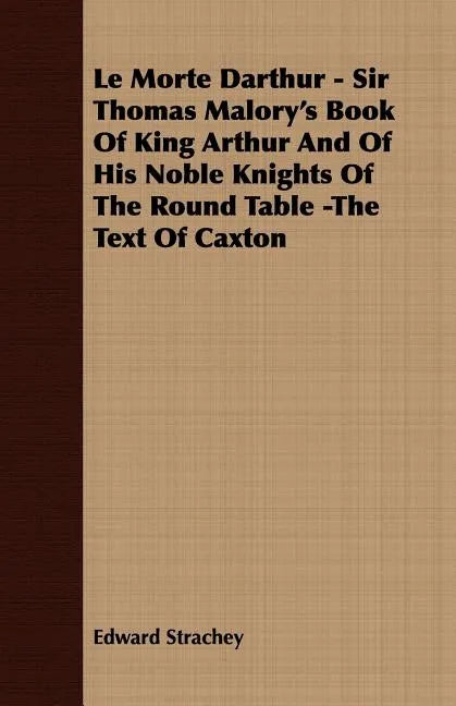 Le Morte Darthur - Sir Thomas Malory's Book Of King Arthur And Of His Noble Knights Of The Round Table -The Text Of Caxton - Paperback