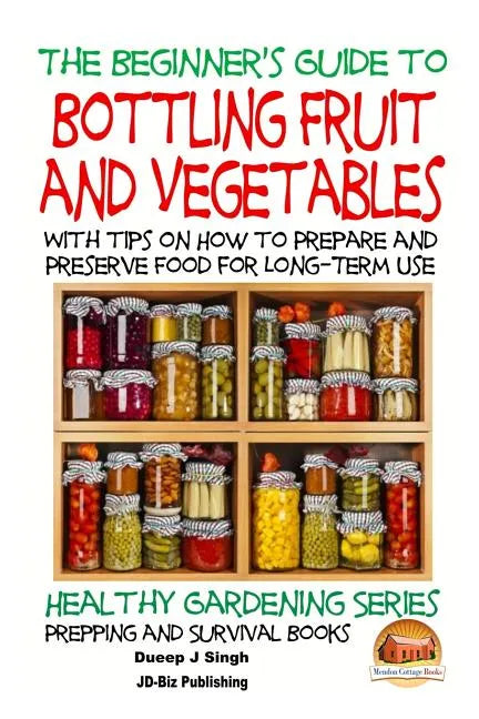 A Beginner's Guide to Bottling Fruit and Vegetables: With tips on How to Prepare and Preserve Food for Long-Term Use - Paperback