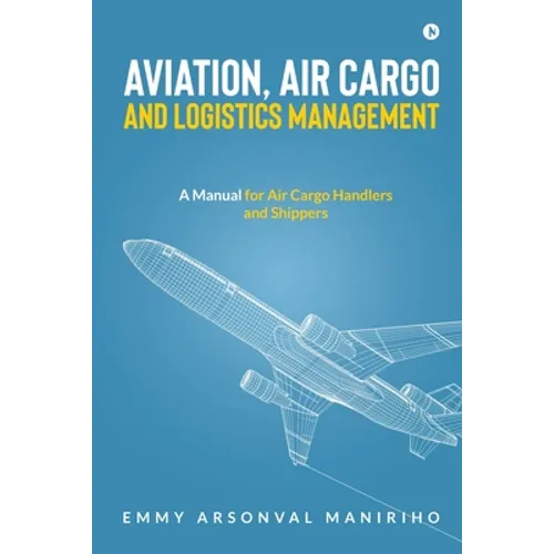 Aviation, Air Cargo and Logistics Management: A Manual for Air Cargo Handlers and Shippers - Paperback