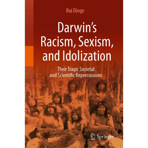 Darwin's Racism, Sexism, and Idolization: Their Tragic Societal and Scientific Repercussions - Hardcover