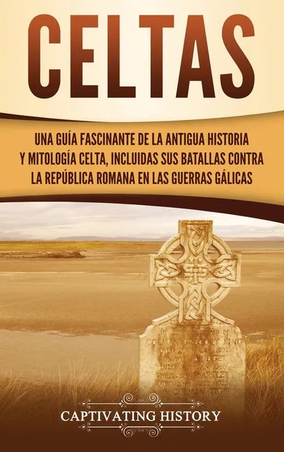Celtas: Una Guía Fascinante de La Antigua Historia y Mitología Celta, Incluidas Sus Batallas Contra la República Romana en Las Guerras Gálicas - Hardcover