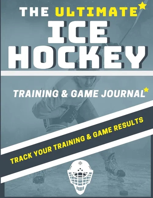 The Ultimate Ice Hockey Training and Game Journal: Record and Track Your Training Game and Season Performance: Perfect for Kids and Teen's: 8.5 x 11-i - Paperback