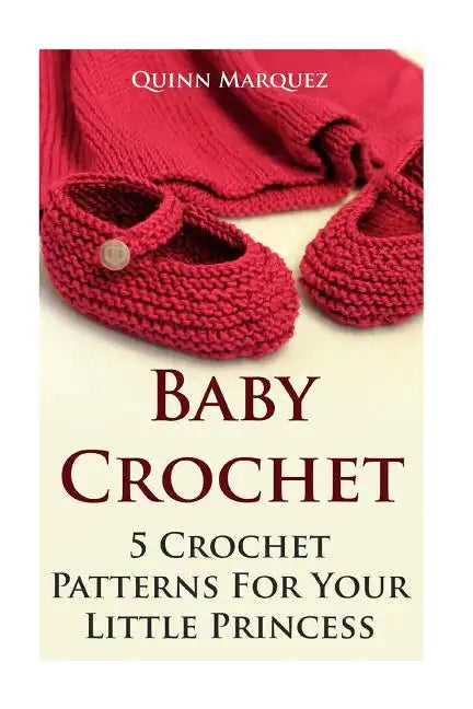 Baby Crochet: 5 Crochet Patterns For Your Little Princess - Paperback