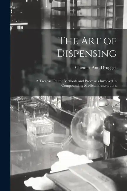 The Art of Dispensing: A Treatise On the Methods and Processes Involved in Compounding Medical Prescriptions - Paperback