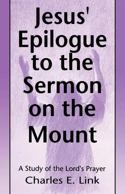 Jesus' Epilogue to the Sermon on the Mount: A Study of the Lord's Prayer - Paperback