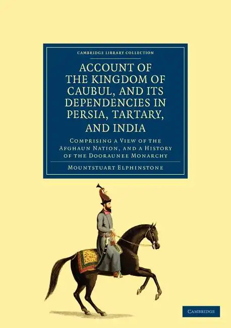Account of the Kingdom of Caubul, and Its Dependencies in Persia, Tartary, and India: Comprising a View of the Afghaun Nation, and a History of the Do - Paperback
