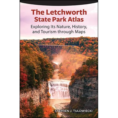 The Letchworth State Park Atlas: Exploring Its Nature, History, and Tourism through Maps - Paperback