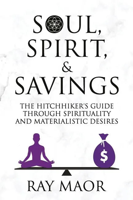Soul, Spirit & Savings: The Hitchhiker's Guide Through Spirituality and Materialistic Desires - Paperback