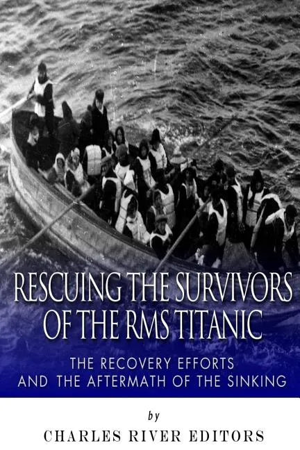Rescuing the Survivors of the RMS Titanic: The Recovery Efforts and the Aftermath of the Sinking - Paperback