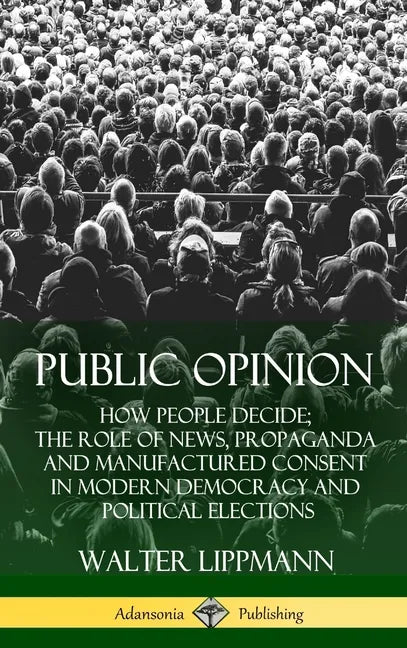 Public Opinion: How People Decide; The Role of News, Propaganda and Manufactured Consent in Modern Democracy and Political Elections (Hardcover) - Hardcover