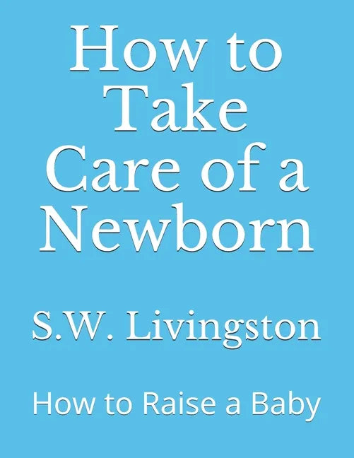 How to Take Care of a Newborn: How to Raise a Baby - Paperback