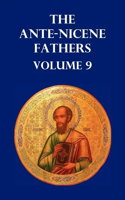 Ante-Nicene Fathers Volume 9. the Gospel of Peter, the Diatessaron of Tatian, the Apocalypse of Peter, the Vision of Paul, the Apocalypses of the Virg - Hardcover