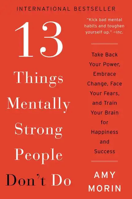 13 Things Mentally Strong People Don't Do: Take Back Your Power, Embrace Change, Face Your Fears, and Train Your Brain for Happiness and Success - Paperback