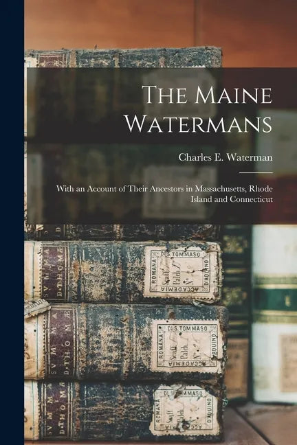The Maine Watermans: With an Account of Their Ancestors in Massachusetts, Rhode Island and Connecticut - Paperback