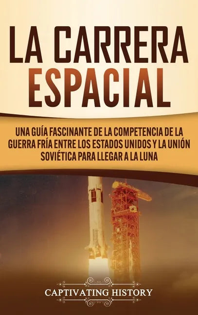 La carrera espacial: Una guía fascinante de la competencia de la Guerra Fría entre los Estados Unidos y la Unión Soviética para llegar a la Luna - Hardcover