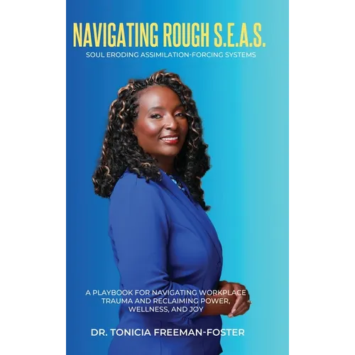 Navigating Rough S.E.A.S. - Soul Eroding Assimilation-Forcing Systems: A Playbook for Navigating Workplace Trauma and Reclaiming Power, Wellness, and - Hardcover