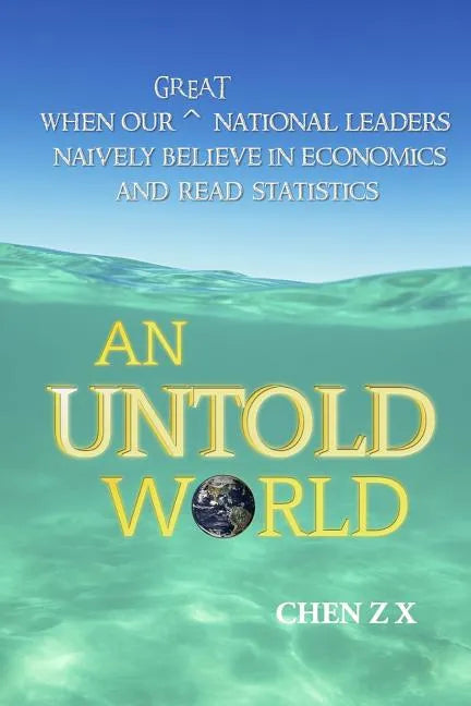 An Untold World: When Our Great National Leaders Naively Believe In Economics and Read Statistics - Paperback