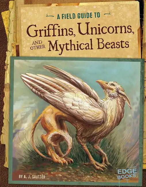 A Field Guide to Griffins, Unicorns, and Other Mythical Beasts - Paperback