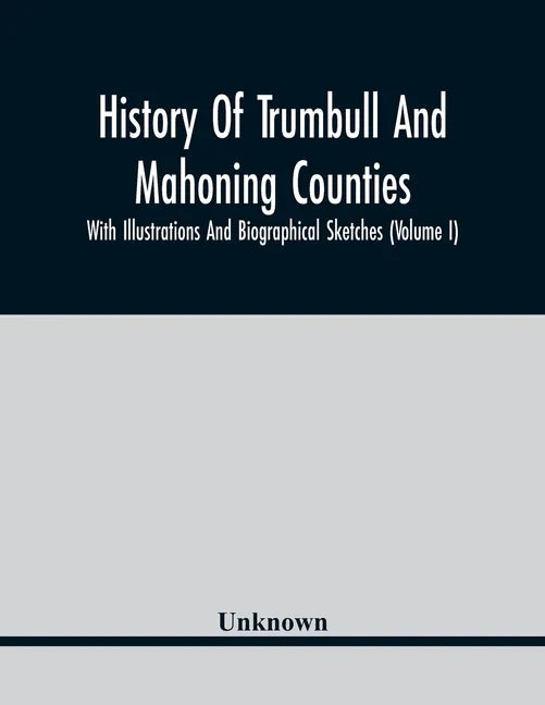 History Of Trumbull And Mahoning Counties; With Illustrations And Biographical Sketches (Volume I) - Paperback