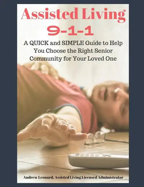 Assisted Living 911: A Quick And Simple Guide To Help You Choose The Right Senior Community For Your Loved One - Paperback
