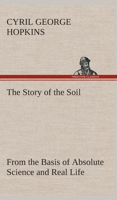 The Story of the Soil from the Basis of Absolute Science and Real Life, - Hardcover