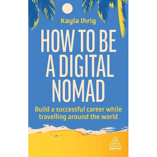 How to Be a Digital Nomad: Build a Successful Career While Travelling the World - Hardcover