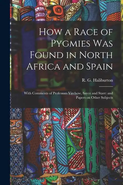 How a Race of Pygmies was Found in North Africa and Spain: With Comments of Professors Virchow, Sayce and Starr: and Papers on Other Subjects - Paperback
