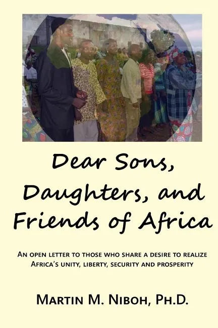Dear Sons, Daughters, and Friends of Africa: An Open Letter to Those Who Share a Desire to Realize Africa's Unity, Liberty, Security and Prosperity - Paperback