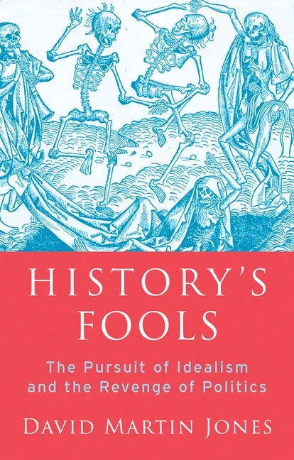 History's Fools: The Pursuit of Idealism and the Revenge of Politics - Hardcover