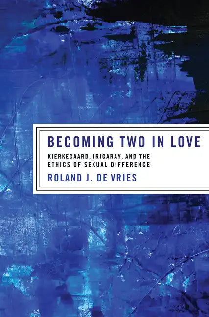 Becoming Two in Love: Kierkegaard, Irigaray, and the Ethics of Sexual Difference - Hardcover