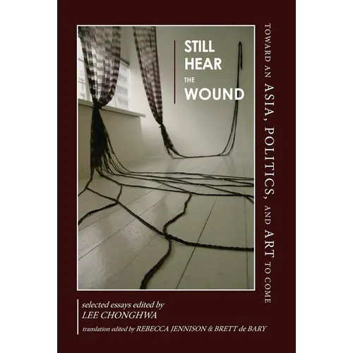 Still Hear the Wound: Toward an Asia, Politics, and Art to Come - Paperback
