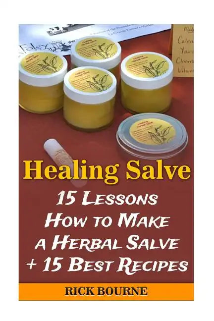 Healing Salve: 15 Lessons How to Make a Herbal Salve + 15 Best Recipes - Paperback