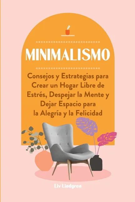 Minimalismo: Consejos y Estrategias para Crear un Hogar Libre de Estrés, Despejar la Mente y Dejar Espacio para la Alegría y la Felicidad - Paperback