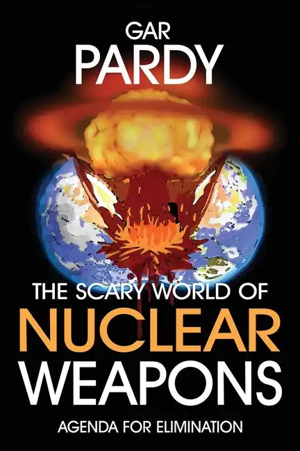 The Scary World Of Nuclear Weapons: Agenda For Elimination - Paperback